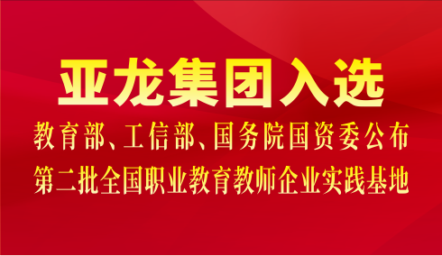 亞龍集團(tuán)入選教育部、工信部、國務(wù)院國資委公布第二批全國職業(yè)教育教師企業(yè)實踐基地